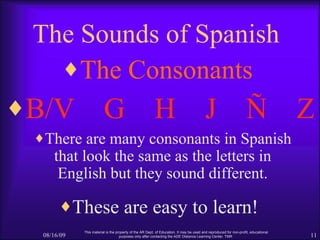 The Sounds of Spanish <ul><li>The Consonants </li></ul>08/16/09 This material is the property of the AR Dept. of Education...