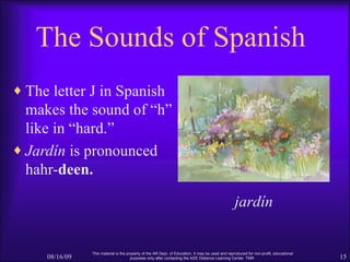The Sounds of Spanish <ul><li>The letter J in Spanish makes the sound of “h” like in “hard.” </li></ul><ul><li>Jardín  is ...