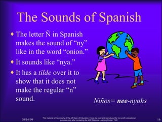 The Sounds of Spanish <ul><li>The letter Ñ in Spanish makes the sound of “ny” like in the word “onion.” </li></ul><ul><li>...