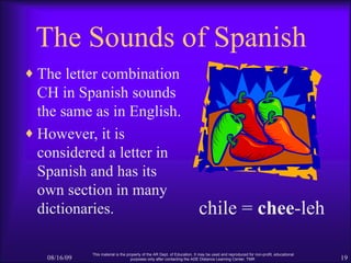The Sounds of Spanish <ul><li>The letter combination CH in Spanish sounds the same as in English. </li></ul><ul><li>Howeve...