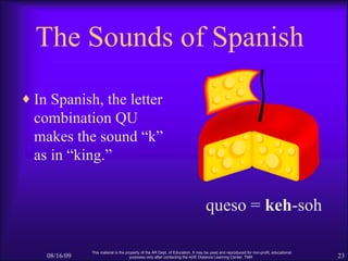 The Sounds of Spanish <ul><li>In Spanish, the letter combination QU makes the sound “k” as in “king.” </li></ul>08/16/09 T...