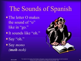 The Sounds of Spanish <ul><li>The letter O makes the sound of “o” like in “go.” </li></ul><ul><li>It sounds like “oh.” </l...