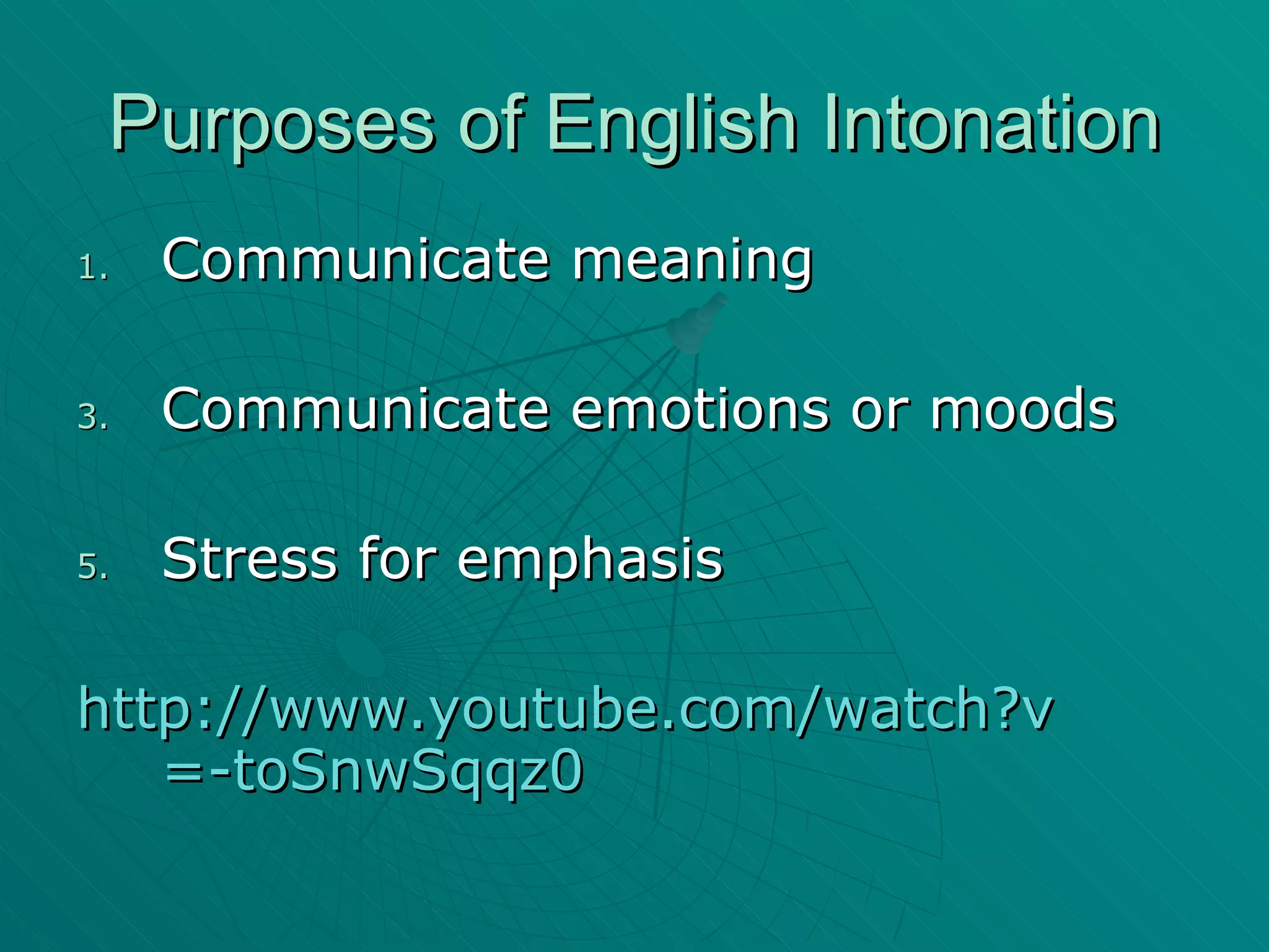 Purposes of English Intonation Communicate meaning Communicate emotions or moods Stress for emphasis http:// www.youtube.com/watch?v =-toSnwSqqz0 