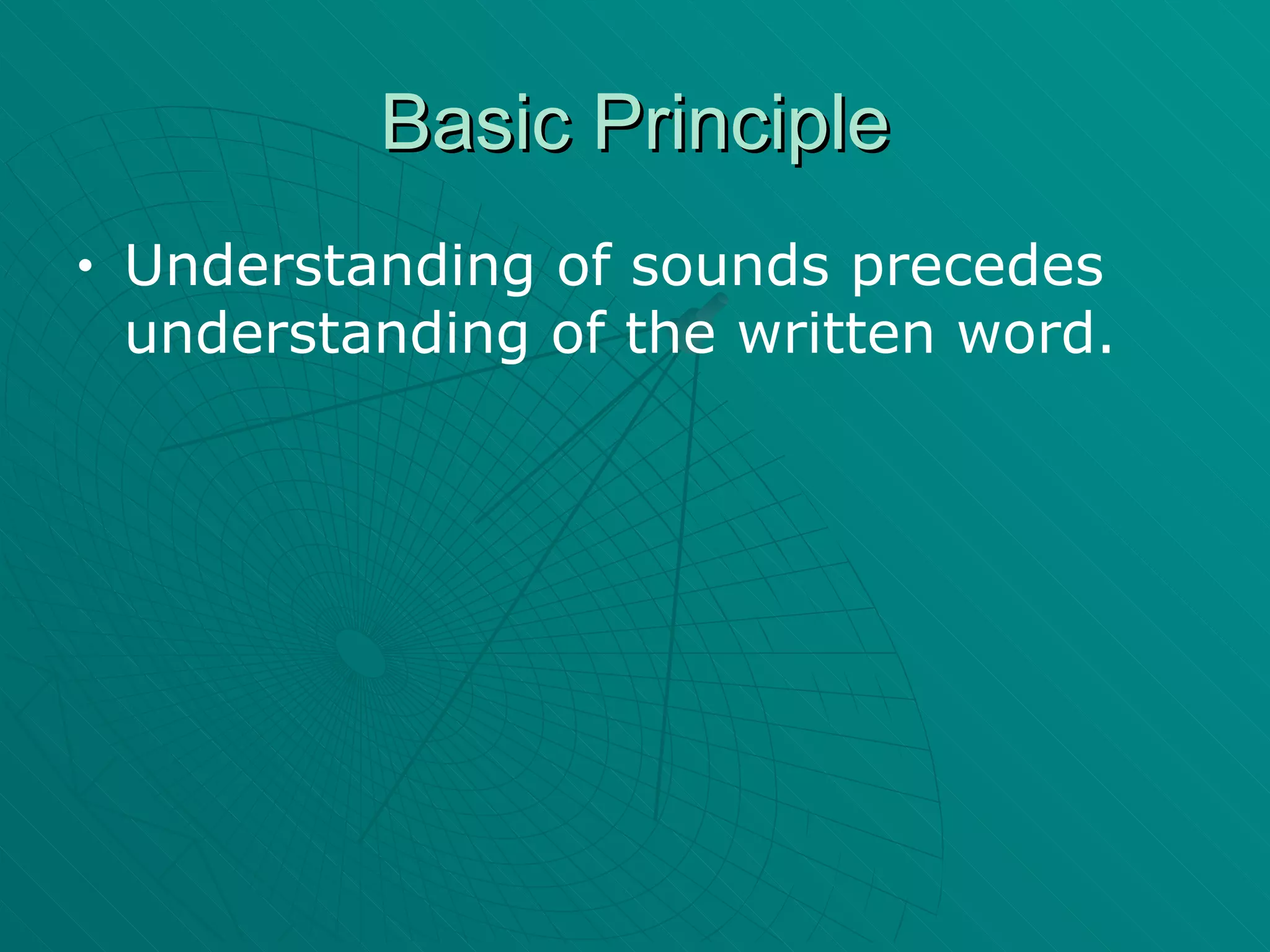Basic Principle Understanding of sounds precedes understanding of the written word. 