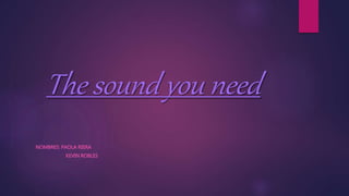 The sound you need
NOMBRES: PAOLA RIERA
KEVIN ROBLES
 