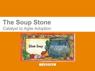 The Soup Stone
Catalyst to Agile Adoption
 