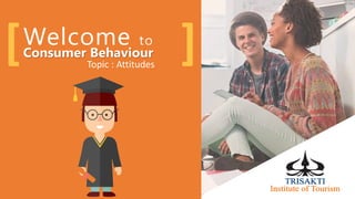 Welcome to
[ ]Consumer Behaviour
Topic : Attitudes
 