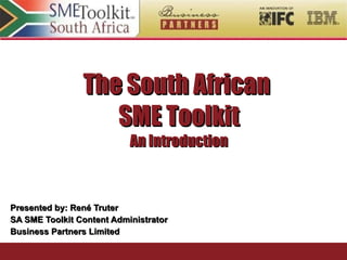 The South African  SME Toolkit An Introduction Presented by: René Truter SA SME Toolkit Content Administrator Business Partners Limited 