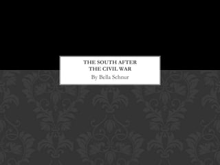 By Bella Schnur
THE SOUTH AFTER
THE CIVIL WAR
 