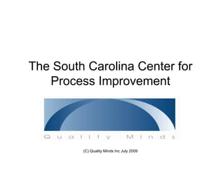 The South Carolina Center for
   Process Improvement




         (C) Quality Minds Inc July 2009
 