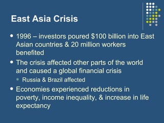 East Asia Crisis <ul><li>1996 – investors poured $100 billion into East Asian countries & 20 million workers benefited </l...