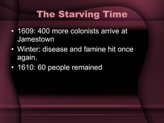 The Starving Time 1609: 400 more colonists arrive at Jamestown Winter: disease and famine hit once again.  1610: 60 people remained 