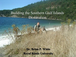 Building the Southern Gulf Islands
Destination

Dr. Brian P. White
Royal Roads University

 
