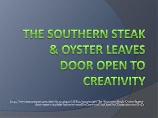 http://www.tennessean.com/article/20120425/LIFE02/304250046/The-Southern-Steak-Oyster-leaves-
                 door-open-creativity?odyssey=mod%7Cnewswell%7Ctext%7CEntertainment%7Cs
 