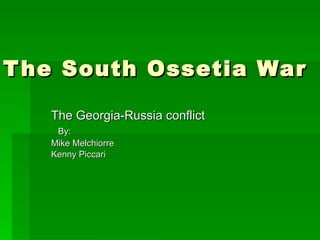 The South Ossetia War The Georgia-Russia conflict By: Mike Melchiorre Kenny Piccari 