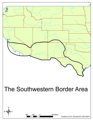 The Southwestern Border Area



.      300   150   0   300 Miles
                                   Created by Prof. Schmidt & PJ 08/10/2010
 