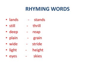 RHYMING WORDS
• lands - stands
• still - thrill
• deep - reap
• plain - grain
• wide - stride
• light - height
• eyes - skies
 
