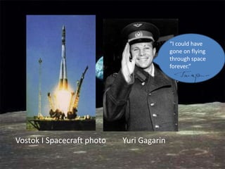 “I could have
                                           gone on flying
                                           through space
                                           forever.”




Vostok I Spacecraft photo   Yuri Gagarin
 