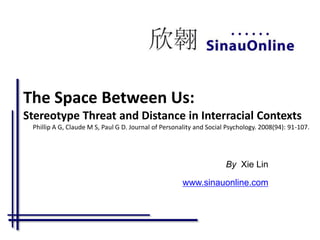 The Space Between Us:Stereotype Threat and Distance in Interracial ContextsPhillip A G, Claude M S, Paul G D. Journal of Personality and Social Psychology. 2008(94): 91-107. ByXie Lin www.sinauonline.com 