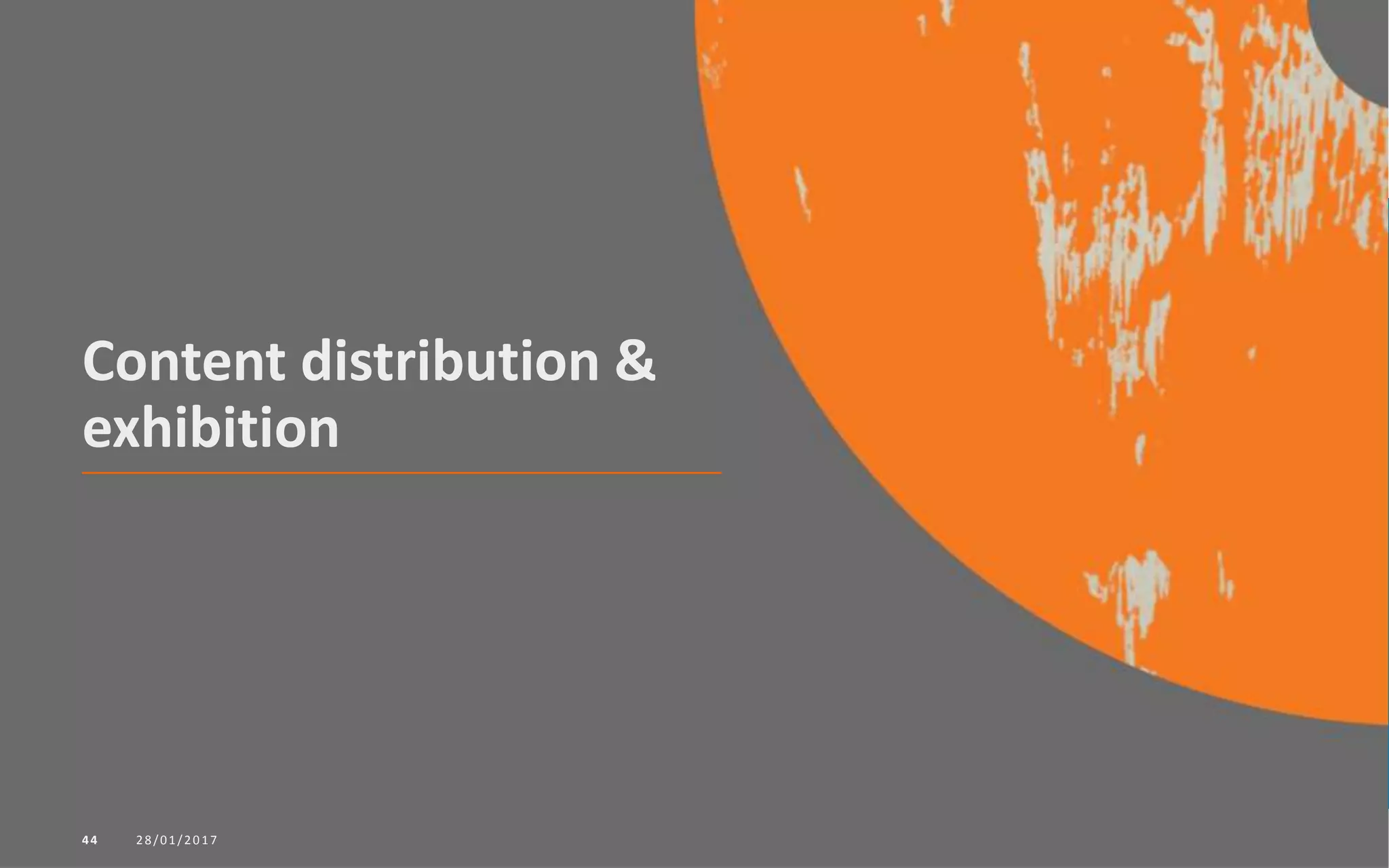 Content distribution &
exhibition
28/01/201744
 