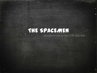 THE SPACEMEN
Brought to you by CM CORP SDN BHD
 