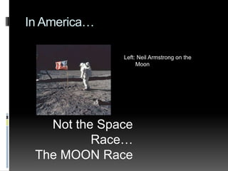 In America…Left: Neil Armstrong on the	MoonNot the Space Race…The MOON Race