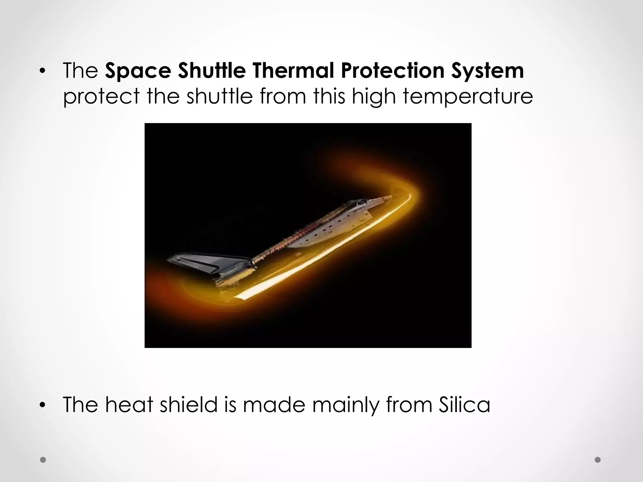 • The Space Shuttle Thermal Protection System
protect the shuttle from this high temperature
• The heat shield is made mainly from Silica
 