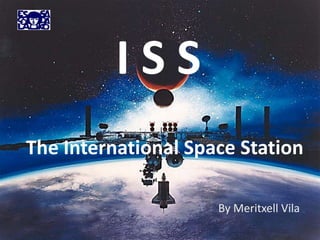 ISS
The International Space Station

                     By Meritxell Vila
 