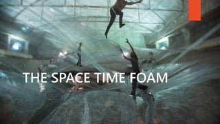 THE SPACE TIME FOAM
 