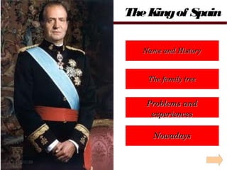 TheKingof Spain
The family treeThe family tree
Name and HistoryName and History
Problems andProblems and
experiencesexperiences
NowadaysNowadays
 
