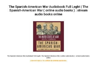 The Spanish-American War Audiobook Full Leght | The
Spanish-American War ( online audio books ) : stream
audio books online
The Spanish-American War Audiobook Full Leght | The Spanish-American War ( online audio books ) : stream audio books
online
LINK IN PAGE 4 TO LISTEN OR DOWNLOAD BOOK
 