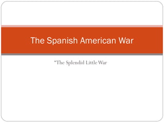 “ The Splendid Little War The Spanish American War 