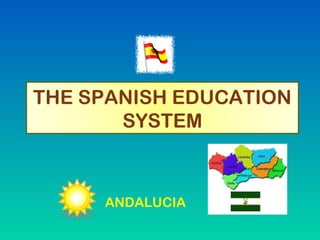 THE SPANISH EDUCATION
       SYSTEM



     ANDALUCIA
 