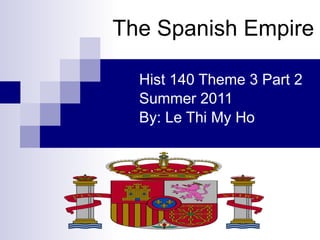 The Spanish Empire Hist 140 Theme 3 Part 2 Summer 2011 By: Le Thi My Ho 