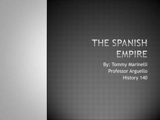 The Spanish Empire By: Tommy Marinelli Professor Arguello History 140 