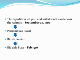  The expedition left port and sailed southward across
the Atlantic – September 20, 1519
 Pernambuco Brazil
 Rio de Janeiro
 Rio dela Plata – Feb 1520
 