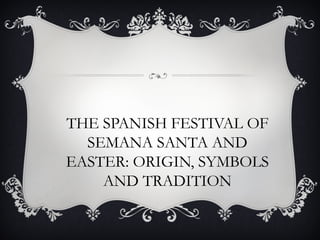 THE SPANISH FESTIVAL OF
  SEMANA SANTA AND
EASTER: ORIGIN, SYMBOLS
    AND TRADITION
 