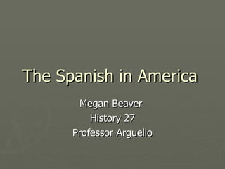 The Spanish in America Megan Beaver  History 27 Professor Arguello 