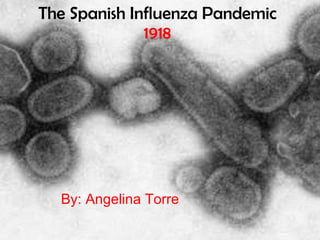 The Spanish Influenza Pandemic  1918 By: Angelina Torre 
