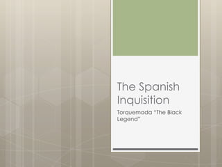 The Spanish
Inquisition
Torquemada “The Black
Legend”
 