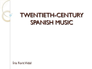 TWENTIETH-CENTURYTWENTIETH-CENTURY
SPANISH MUSICSPANISH MUSIC
Íria ForitVidal
 
