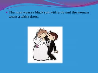  The man wears a black suit with a tie and the woman

wears a white dress.

 