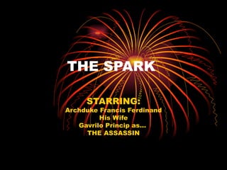 THE SPARK

     STARRING:
Archduke Francis Ferdinand
         His Wife
   Gavrilo Princip as…
     THE ASSASSIN
 