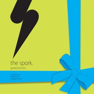 the spark.
perkonomics.
how random acts
of kindness are
changing the world.
 
