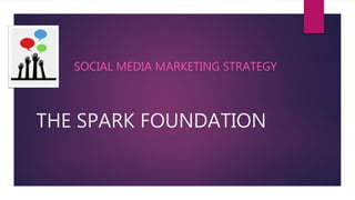 THE SPARK FOUNDATION
SOCIAL MEDIA MARKETING STRATEGY
 
