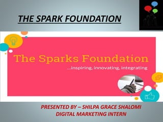 THE SPARK FOUNDATION
PRESENTED BY – SHILPA GRACE SHALOMI
DIGITAL MARKETING INTERN
 
