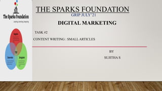 THE SPARKS FOUNDATION
GRIP JULY’21
DIGITAL MARKETING
TASK #2
CONTENT WRITING : SMALL ARTICLES
BY
SUJITHA S
 