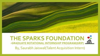 THE SPARKS FOUNDATION
-GRADUATE ROTATIONAL INTERNSHIP PROGRAM(GRIP)
By, Saurabh Jaiswal(Talent Acquisition Intern)
 