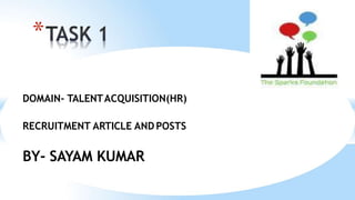 DOMAIN- TALENTACQUISITION(HR)
RECRUITMENT ARTICLE AND POSTS
BY- SAYAM KUMAR
*
 