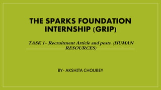 THE SPARKS FOUNDATION
INTERNSHIP (GRIP)
TASK 1- Recruitment Article and posts. (HUMAN
RESOURCES)
BY- AKSHITA CHOUBEY
 
